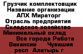 Грузчик-комплектовщик › Название организации ­ АПХ Мираторг › Отрасль предприятия ­ Складское хозяйство › Минимальный оклад ­ 25 000 - Все города Работа » Вакансии   . Чувашия респ.,Алатырь г.